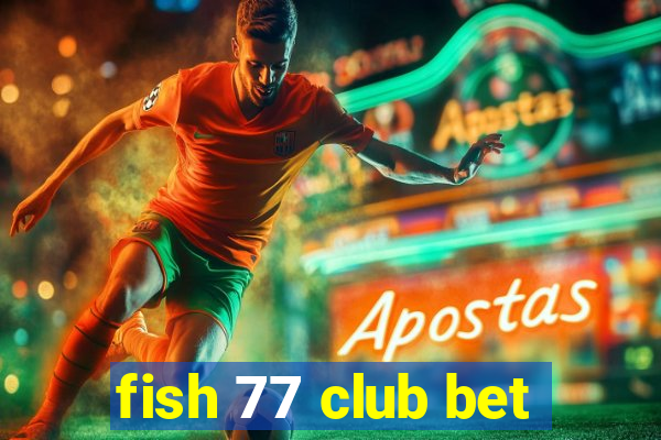 fish 77 club bet